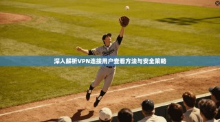 深入解析VPN连接用户查看方法与安全策略