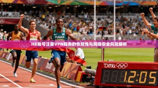HB账号注册VPN服务的合规性与网络安全风险解析