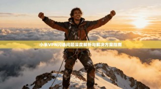 小米VPN闪退问题深度解析与解决方案指南