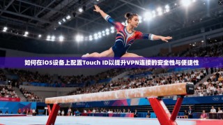 如何在iOS设备上配置Touch ID以提升VPN连接的安全性与便捷性