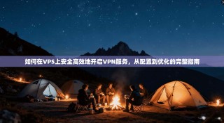 如何在VPS上安全高效地开启VPN服务，从配置到优化的完整指南
