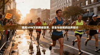西风VPN下的网络世界，安全与合规的边界探讨