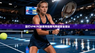 蓝灯VPN PC版使用指南与网络安全建议