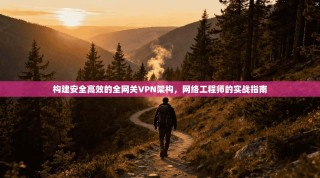 构建安全高效的全网关VPN架构，网络工程师的实战指南