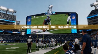 VPN断IP问题深度解析，原因、影响与解决方案