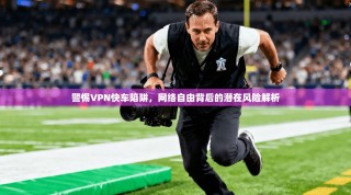 警惕VPN快车陷阱，网络自由背后的潜在风险解析