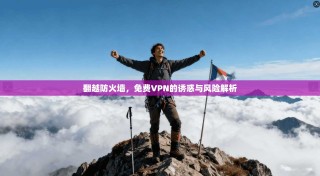 翻越防火墙，免费VPN的诱惑与风险解析