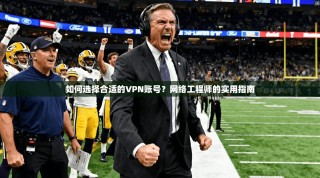 如何选择合适的VPN账号？网络工程师的实用指南