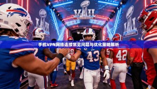 手机VPN网络连接常见问题与优化策略解析