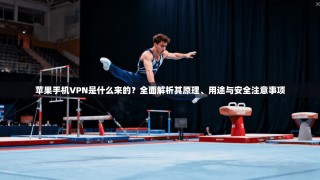 苹果手机VPN是什么来的？全面解析其原理、用途与安全注意事项