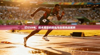 灯行VPN，技术背后的隐私与合规挑战解析