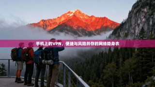 手机上的VPN，便捷与风险并存的网络隐身衣