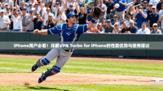 iPhone用户必看！详解VPN Turbo for iPhone的性能优势与使用建议