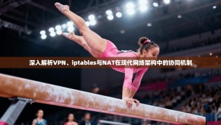 深入解析VPN、iptables与NAT在现代网络架构中的协同机制