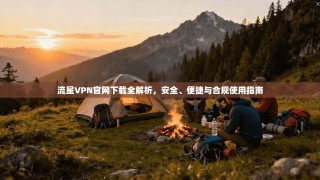 流星VPN官网下载全解析，安全、便捷与合规使用指南
