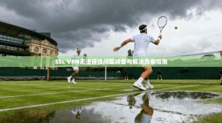 SSL VPN无法连接问题排查与解决方案指南