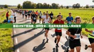 番茄VPN下载指南，如何安全、合法地使用虚拟私人网络服务