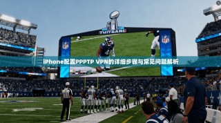 iPhone配置PPPTP VPN的详细步骤与常见问题解析