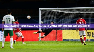 Ubuntu系统下配置Cisco AnyConnect VPN连接的完整指南与常见问题排查