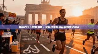 美游VPN下载全解析，使用注意事项与网络优化建议