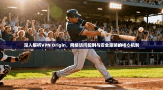深入解析VPN Origin，网络访问控制与安全策略的核心机制