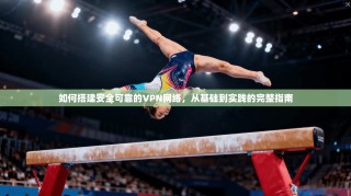 如何搭建安全可靠的VPN网络，从基础到实践的完整指南