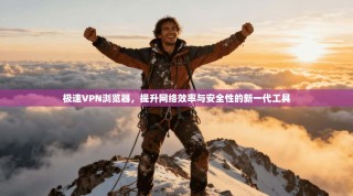 极速VPN浏览器，提升网络效率与安全性的新一代工具