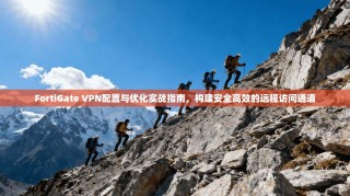 FortiGate VPN配置与优化实战指南，构建安全高效的远程访问通道