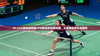TP-Link路由器搭建VPN服务的完整指南，从配置到优化全解析