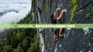 HotPot VPN，便捷与风险并存的网络隧道工具解析