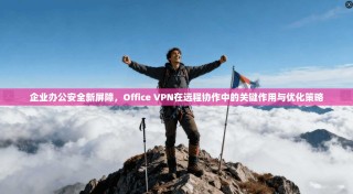 企业办公安全新屏障，Office VPN在远程协作中的关键作用与优化策略