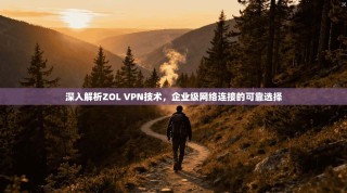 深入解析ZOL VPN技术，企业级网络连接的可靠选择