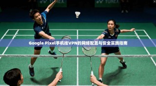 Google Pixel手机挂VPN的网络配置与安全实践指南