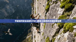 平板如何安全连接VPN？网络工程师的详细配置指南