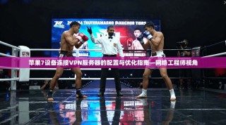 苹果7设备连接VPN服务器的配置与优化指南—网络工程师视角