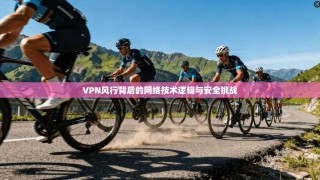 VPN风行背后的网络技术逻辑与安全挑战