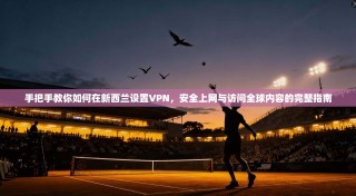 手把手教你如何在新西兰设置VPN，安全上网与访问全球内容的完整指南