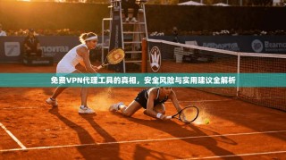 免费VPN代理工具的真相，安全风险与实用建议全解析