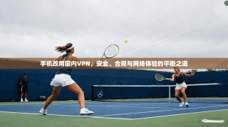 手机改用国内VPN，安全、合规与网络体验的平衡之道