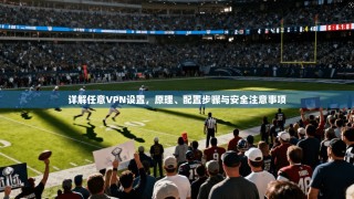详解任意VPN设置，原理、配置步骤与安全注意事项