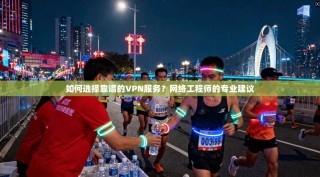如何选择靠谱的VPN服务？网络工程师的专业建议