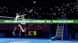 苹果Mac设备上配置和使用VPN的完整指南，安全、稳定与隐私保护全解析