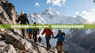 手把手教你搭建Cisco IPsec VPN，从配置到安全验证全流程解析