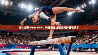 深入解析IPsec VPN，构建安全远程访问的基石技术