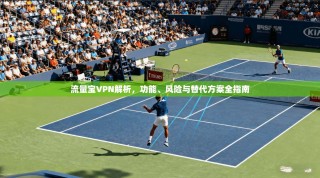 流量宝VPN解析，功能、风险与替代方案全指南