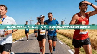 NetFits VPN for Android，安全、稳定与隐私保护的移动网络解决方案