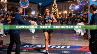 领航VPN网站解析，技术原理、使用风险与合法合规建议