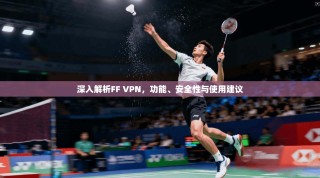 深入解析FF VPN，功能、安全性与使用建议