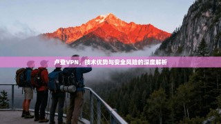 卢登VPN，技术优势与安全风险的深度解析