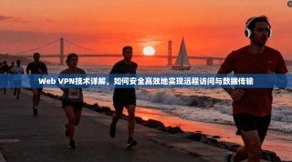 Web VPN技术详解，如何安全高效地实现远程访问与数据传输